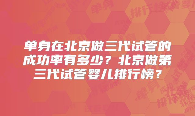 单身在北京做三代试管的成功率有多少？北京做第三代试管婴儿排行榜？