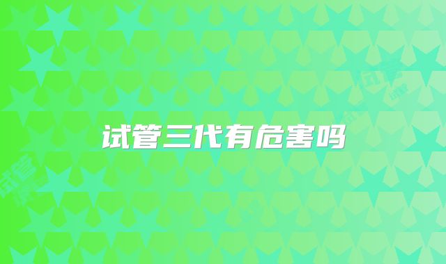 试管三代有危害吗