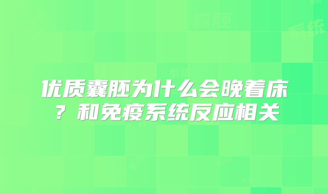 优质囊胚为什么会晚着床?和免疫系统反应相关