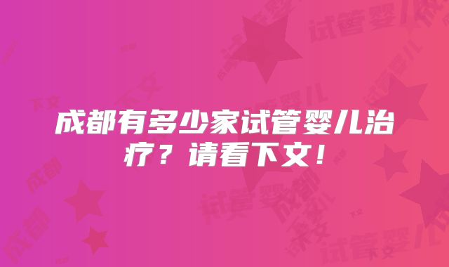 成都有多少家试管婴儿治疗?请看下文!