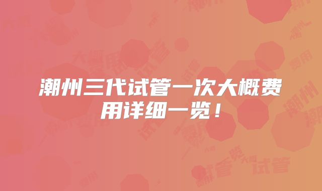 潮州三代试管一次大概费用详细一览！