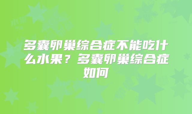 多囊卵巢综合症不能吃什么水果?多囊卵巢综合症如何