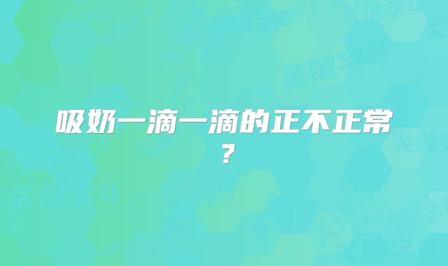 吸奶一滴一滴的正不正常？