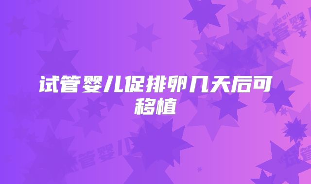 试管婴儿促排卵几天后可移植