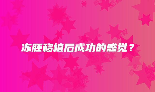 冻胚移植后成功的感觉？