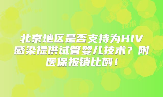 北京地区是否支持为HIV感染提供试管婴儿技术?附医保报销比例!