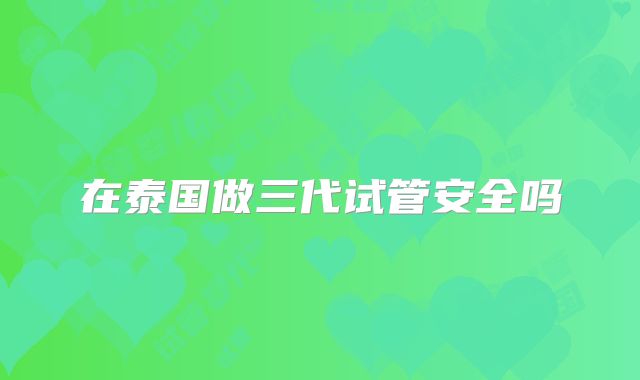 在泰国做三代试管安全吗
