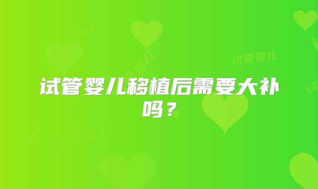 试管婴儿移植后需要大补吗？