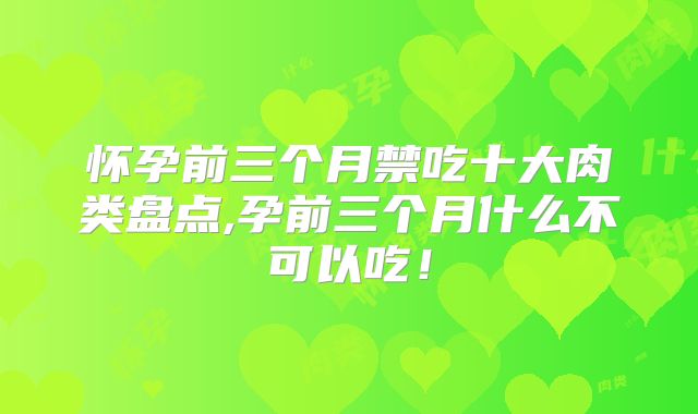 怀孕前三个月禁吃十大肉类盘点,孕前三个月什么不可以吃!