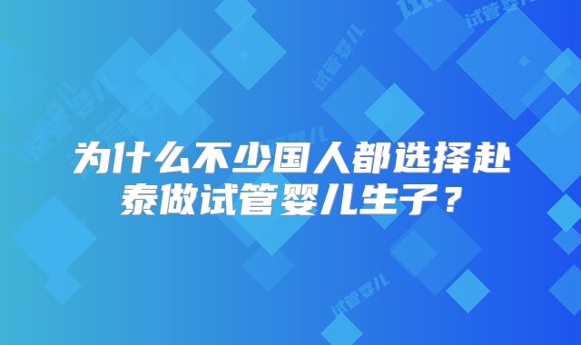 为什么不少国人都选择赴泰做试管婴儿生子？