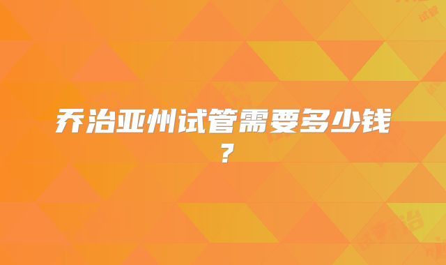 乔治亚州试管需要多少钱?