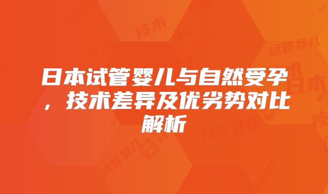 日本试管婴儿与自然受孕，技术差异及优劣势对比解析