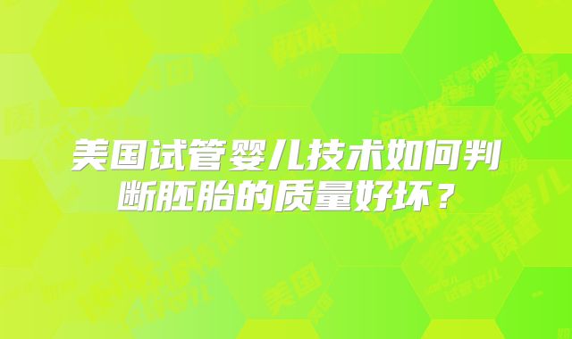 美国试管婴儿技术如何判断胚胎的质量好坏？