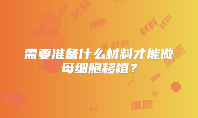 需要准备什么材料才能做母细胞移植？