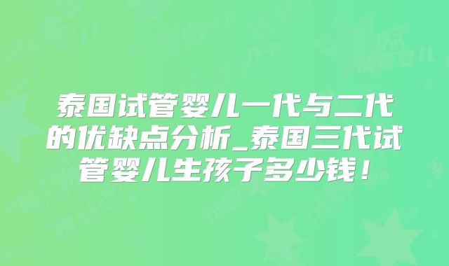 泰国试管婴儿一代与二代的优缺点分析_泰国三代试管婴儿生孩子多少钱！