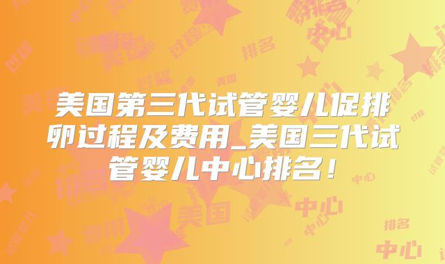 美国第三代试管婴儿促排卵过程及费用_美国三代试管婴儿中心排名!