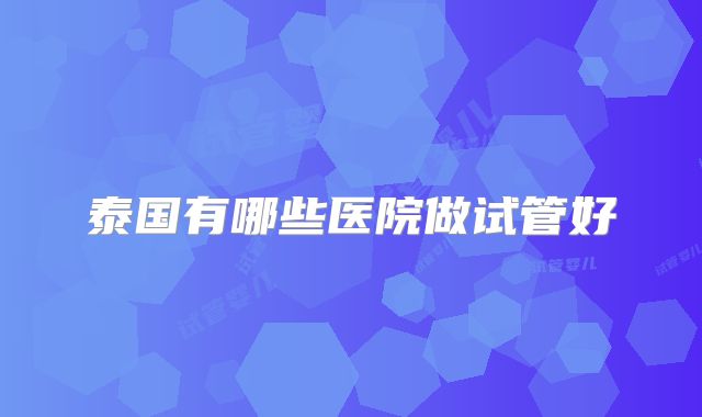 泰国有哪些医院做试管好