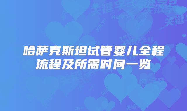 哈萨克斯坦试管婴儿全程流程及所需时间一览