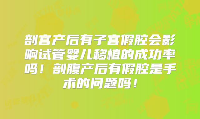 剖宫产后有子宫假腔会影响试管婴儿移植的成功率吗！剖腹产后有假腔是手术的问题吗！
