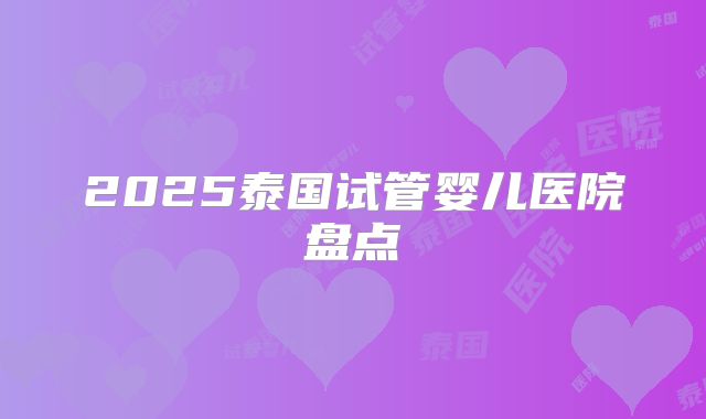 2025泰国试管婴儿医院盘点
