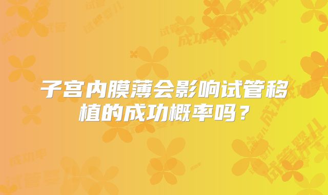 子宫内膜薄会影响试管移植的成功概率吗？