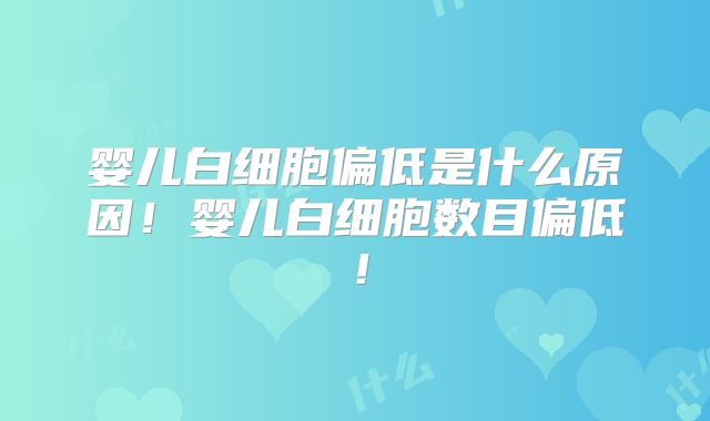 婴儿白细胞偏低是什么原因！婴儿白细胞数目偏低！