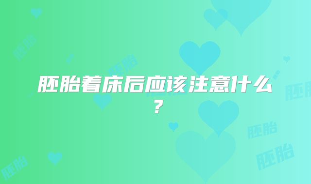 胚胎着床后应该注意什么?