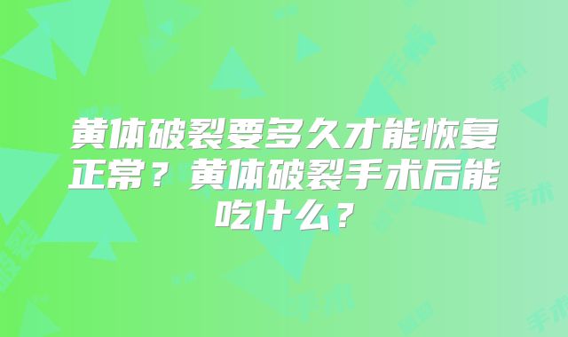 黄体破裂要多久才能恢复正常？黄体破裂手术后能吃什么？