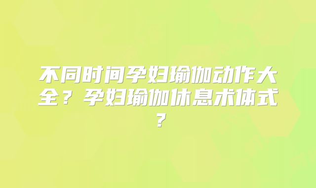 不同时间孕妇瑜伽动作大全?孕妇瑜伽休息术体式?