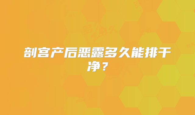 剖宫产后恶露多久能排干净？