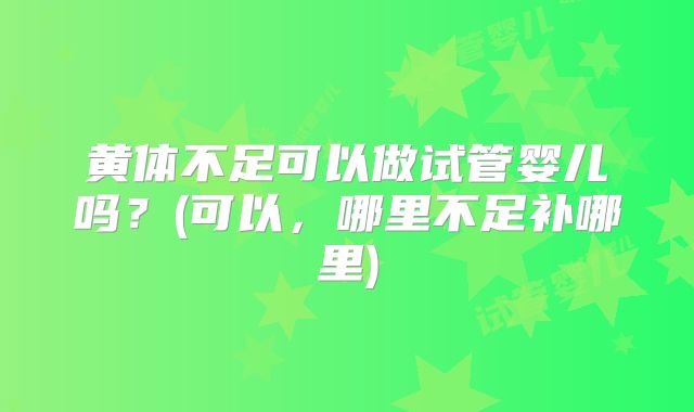 黄体不足可以做试管婴儿吗？(可以，哪里不足补哪里)