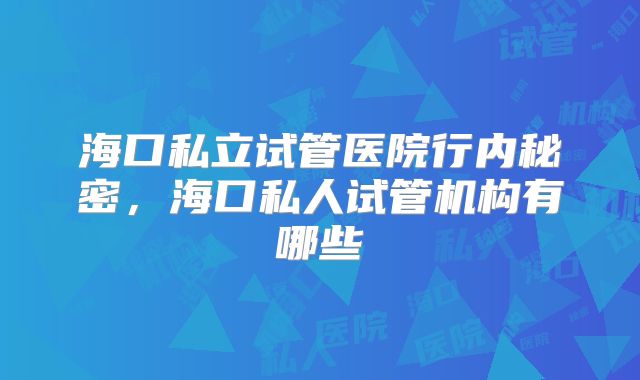 海口私立试管医院行内秘密，海口私人试管机构有哪些