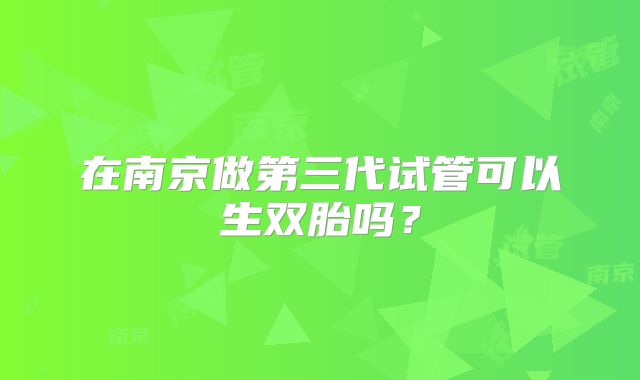 在南京做第三代试管可以生双胎吗?