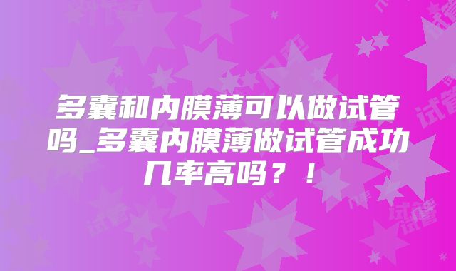 多囊和内膜薄可以做试管吗_多囊内膜薄做试管成功几率高吗?!