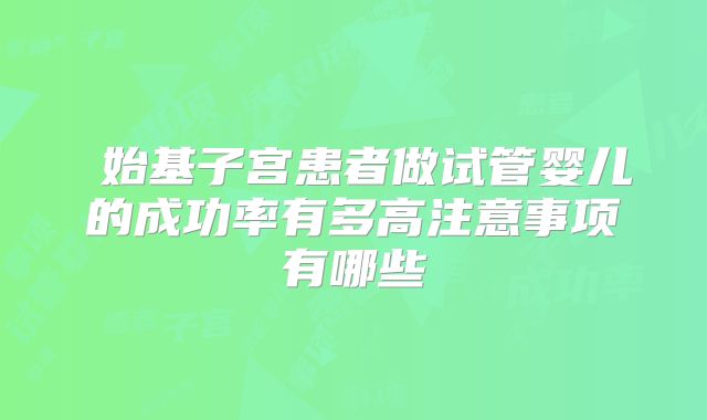 ​始基子宫患者做试管婴儿的成功率有多高注意事项有哪些
