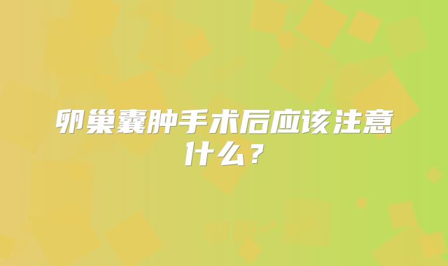 卵巢囊肿手术后应该注意什么？