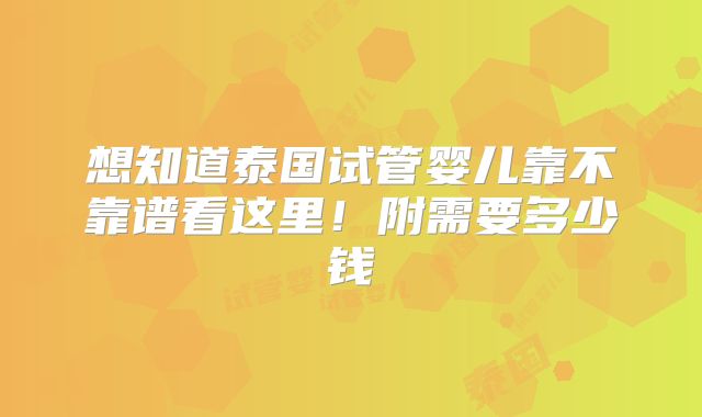 想知道泰国试管婴儿靠不靠谱看这里!附需要多少钱