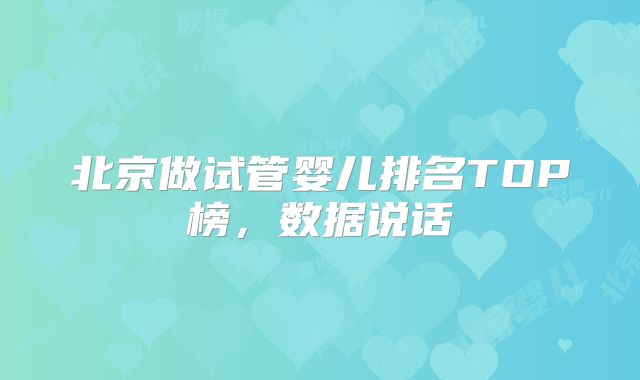 北京做试管婴儿排名TOP榜，数据说话