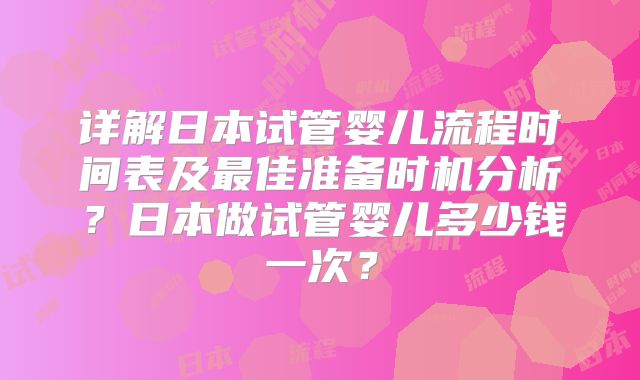 详解日本试管婴儿流程时间表及最佳准备时机分析？日本做试管婴儿多少钱一次？