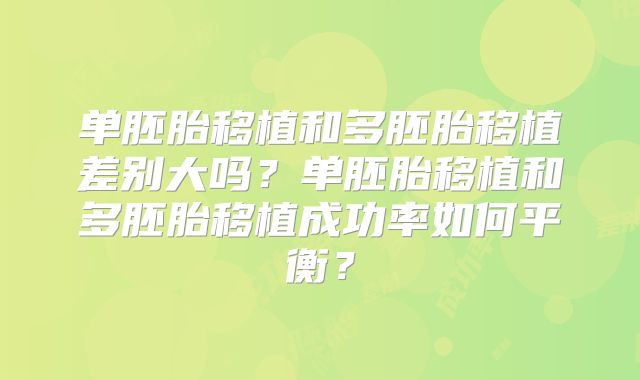 单胚胎移植和多胚胎移植差别大吗？单胚胎移植和多胚胎移植成功率如何平衡？