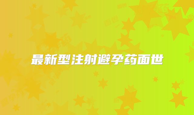 最新型注射避孕药面世