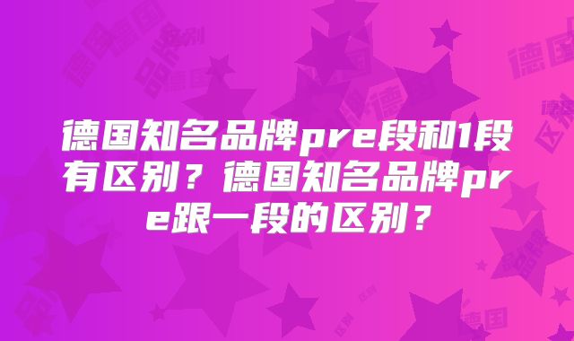 德国知名品牌pre段和1段有区别？德国知名品牌pre跟一段的区别？