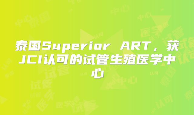 泰国Superior ART，获JCI认可的试管生殖医学中心