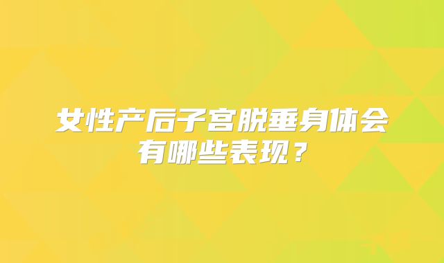 女性产后子宫脱垂身体会有哪些表现?