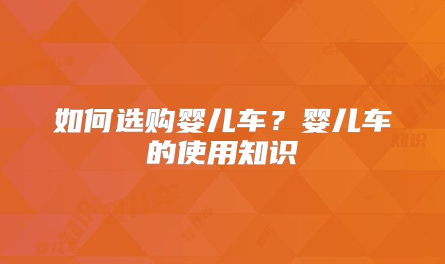 如何选购婴儿车？婴儿车的使用知识