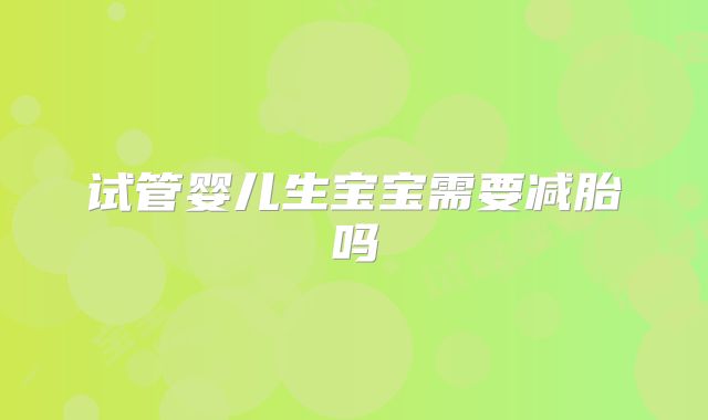 试管婴儿生宝宝需要减胎吗