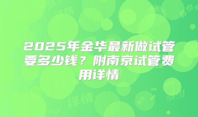 2025年金华最新做试管要多少钱?附南京试管费用详情