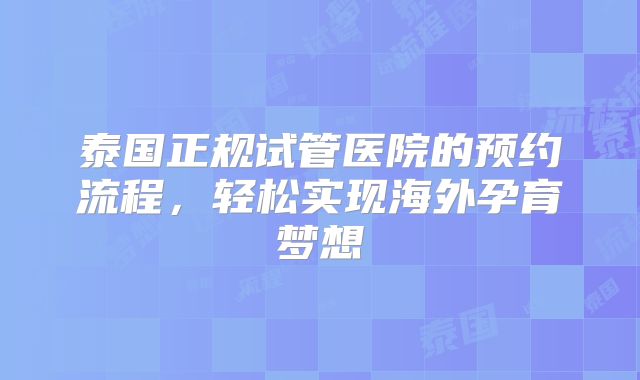 泰国正规试管医院的预约流程，轻松实现海外孕育梦想