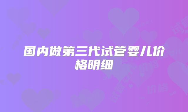 国内做第三代试管婴儿价格明细