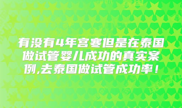 有没有4年宫寒但是在泰国做试管婴儿成功的真实案例,去泰国做试管成功率！